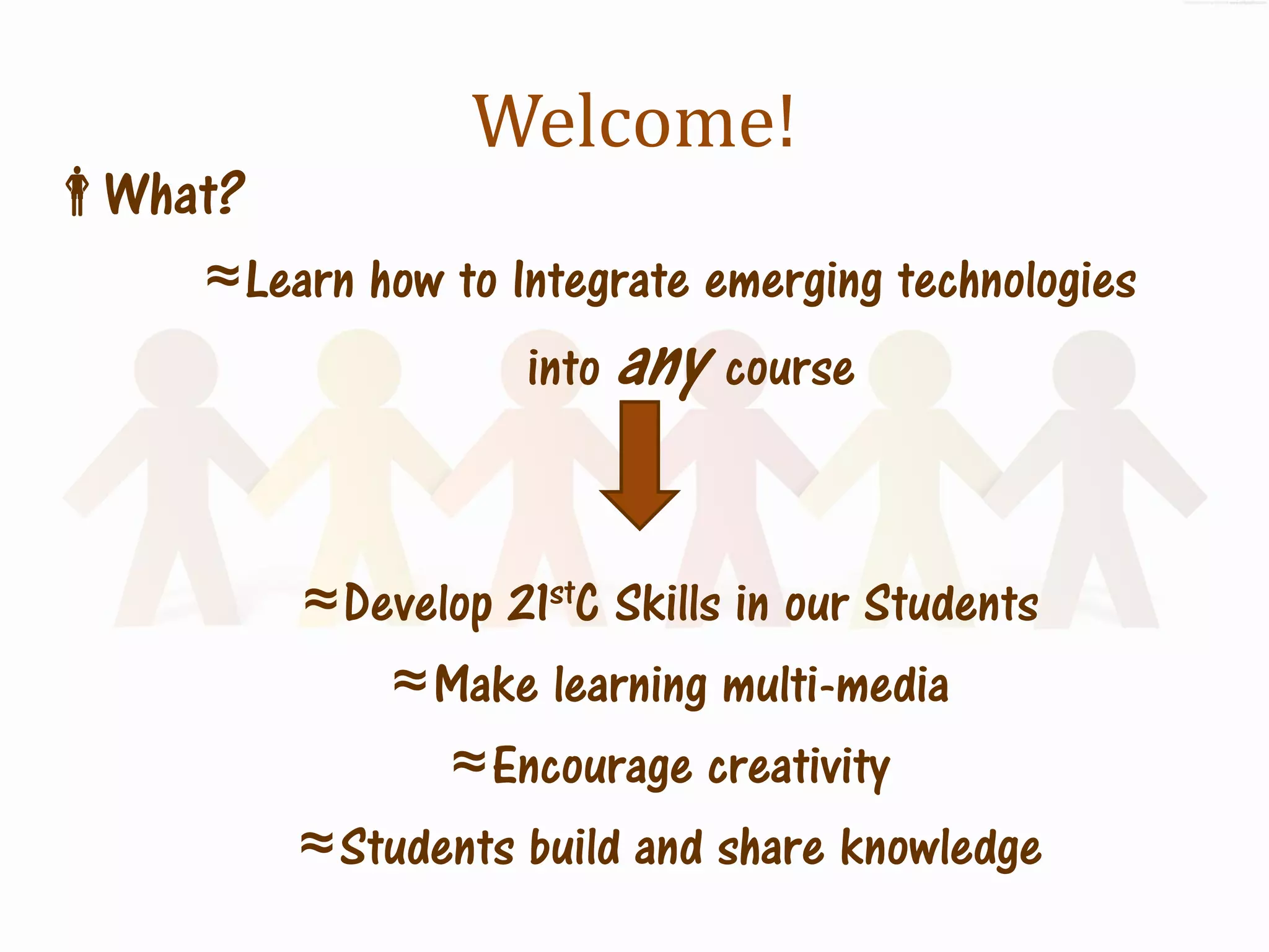 Welcome!
What?
    ≈ Learn how to Integrate emerging technologies
                    into any course



         ≈ Develop 21stC Skills in our Students
             ≈ Make learning multi-media
                ≈ Encourage creativity
         ≈ Students build and share knowledge
 
