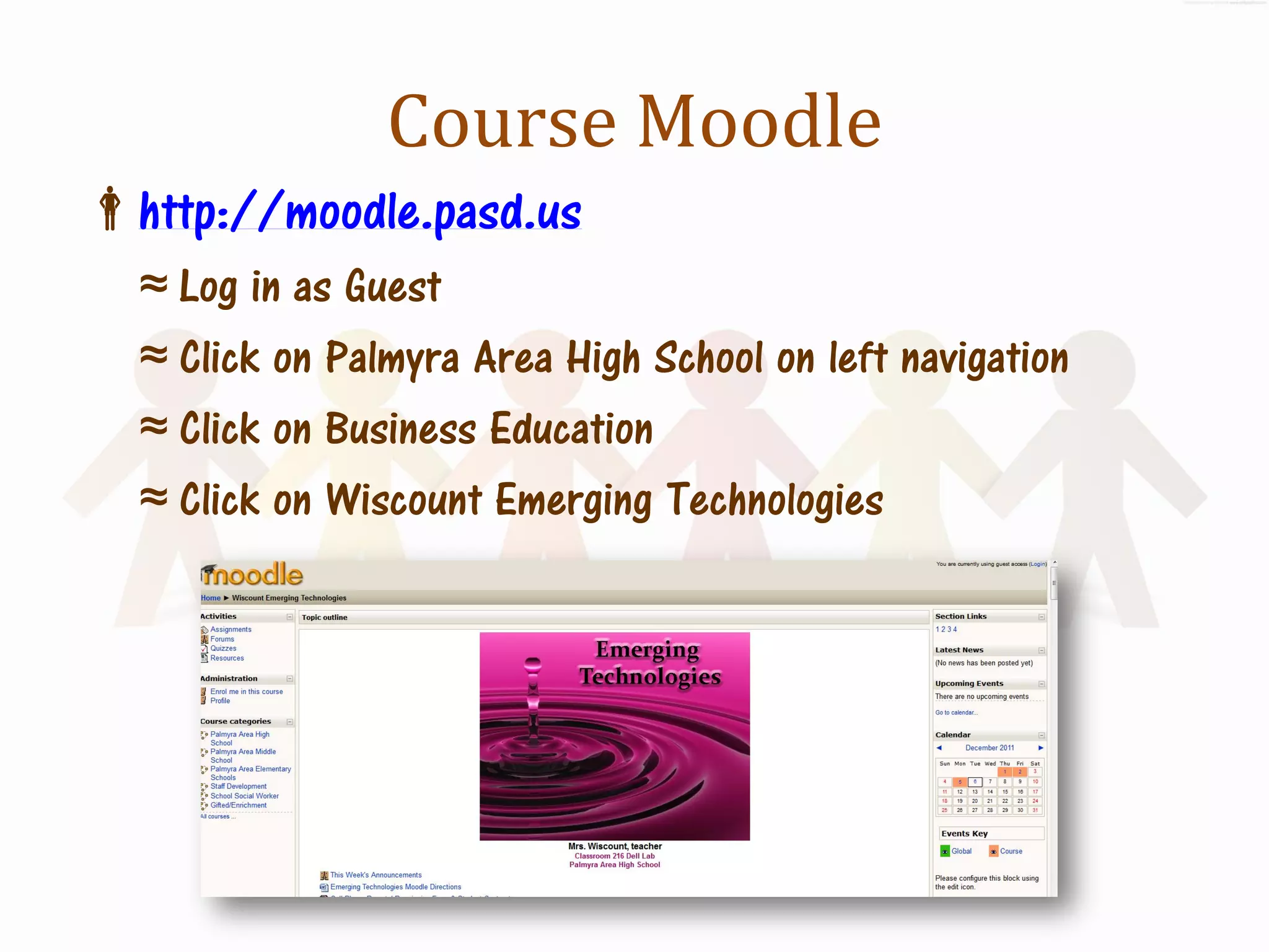 Course Moodle
http://moodle.pasd.us
  ≈ Log in as Guest
  ≈ Click on Palmyra Area High School on left navigation
  ≈ Click on Business Education
  ≈ Click on Wiscount Emerging Technologies
 