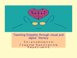Teaching Empathy through visual and
digital literacy
Επιμορφούμενη:
Γεωργία Κωνσταντία
Καραγιάννη
 