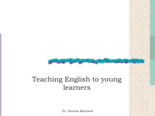 Teaching English to young learners Dr. Daniela Martinek 