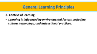 3- Context of learning.
• Learning is influenced by environmental factors, including
culture, technology, and instructional practices.
 