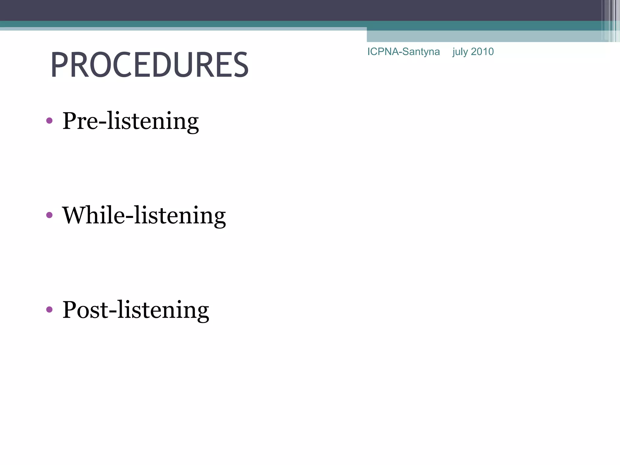 PROCEDURES
                    ICPNA-Santyna   july 2010




• Pre-listening


• While-listening


• Post-listening
 