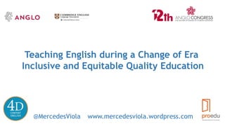 Teaching English during a Change of Era
Inclusive and Equitable Quality Education
@MercedesViola www.mercedesviola.wordpress.com
 