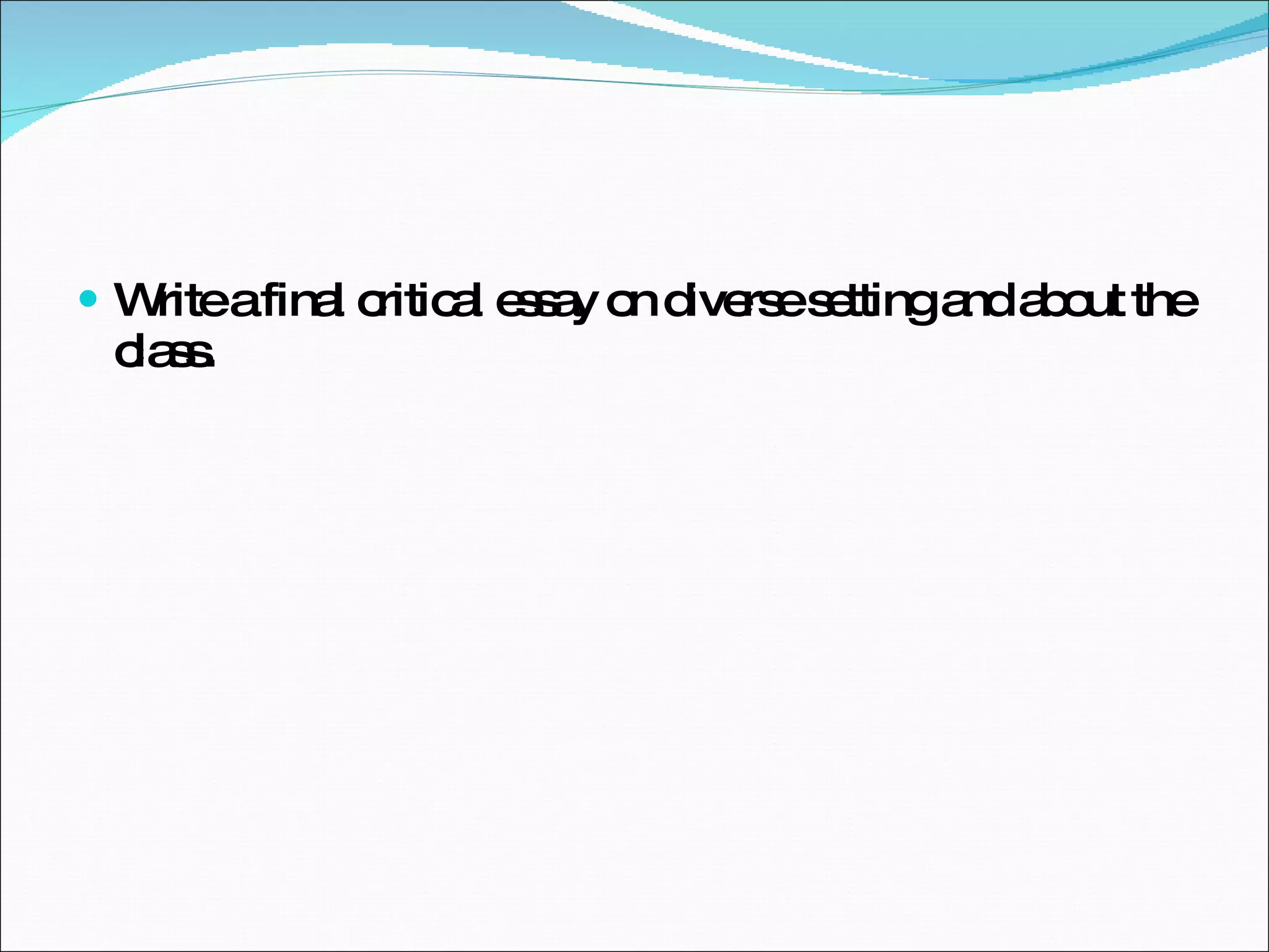 Write a final critical essay on diverse setting and about the class. 