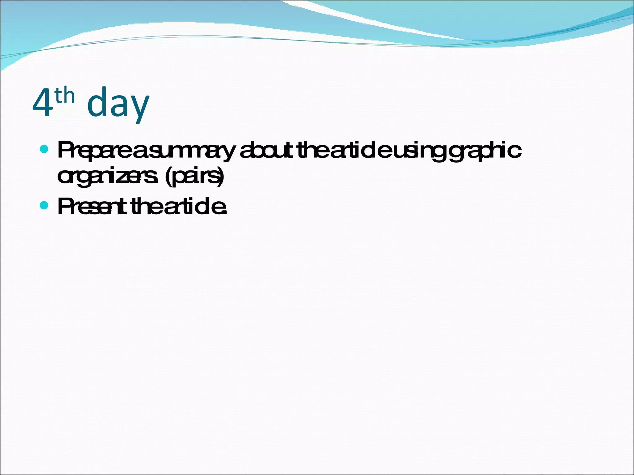4 th  day Prepare a summary about the article using graphic organizers. (pairs) Present the article. 