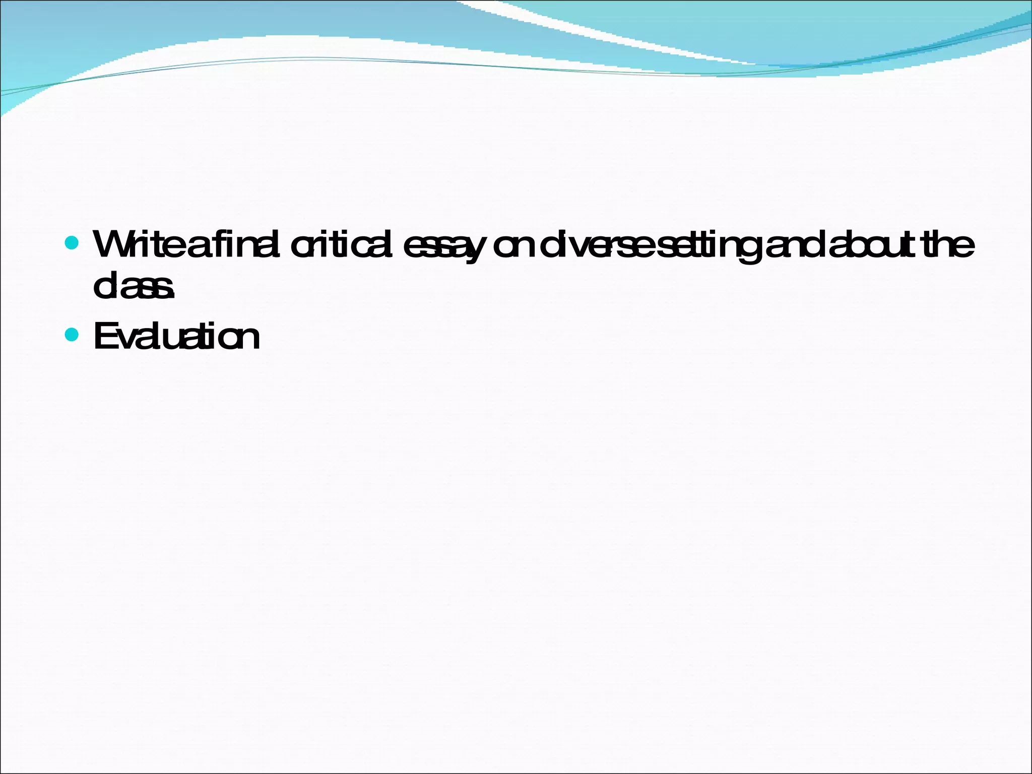 Write a final critical essay on diverse setting and about the class. Evaluation 
