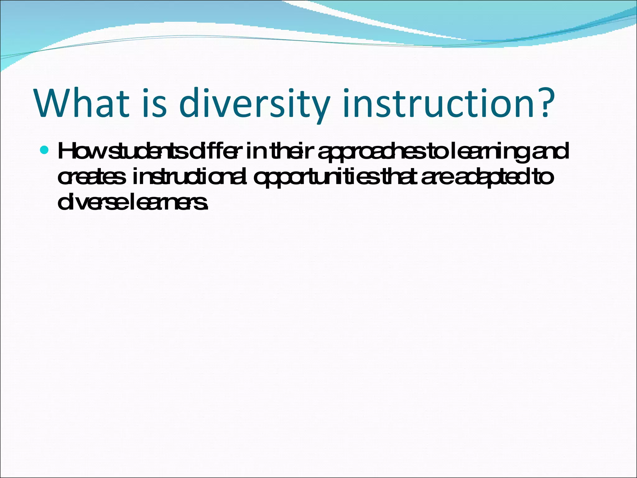What is diversity instruction? How students differ in their approaches to learning and creates  instructional opportunities that are adapted to diverse learners.  