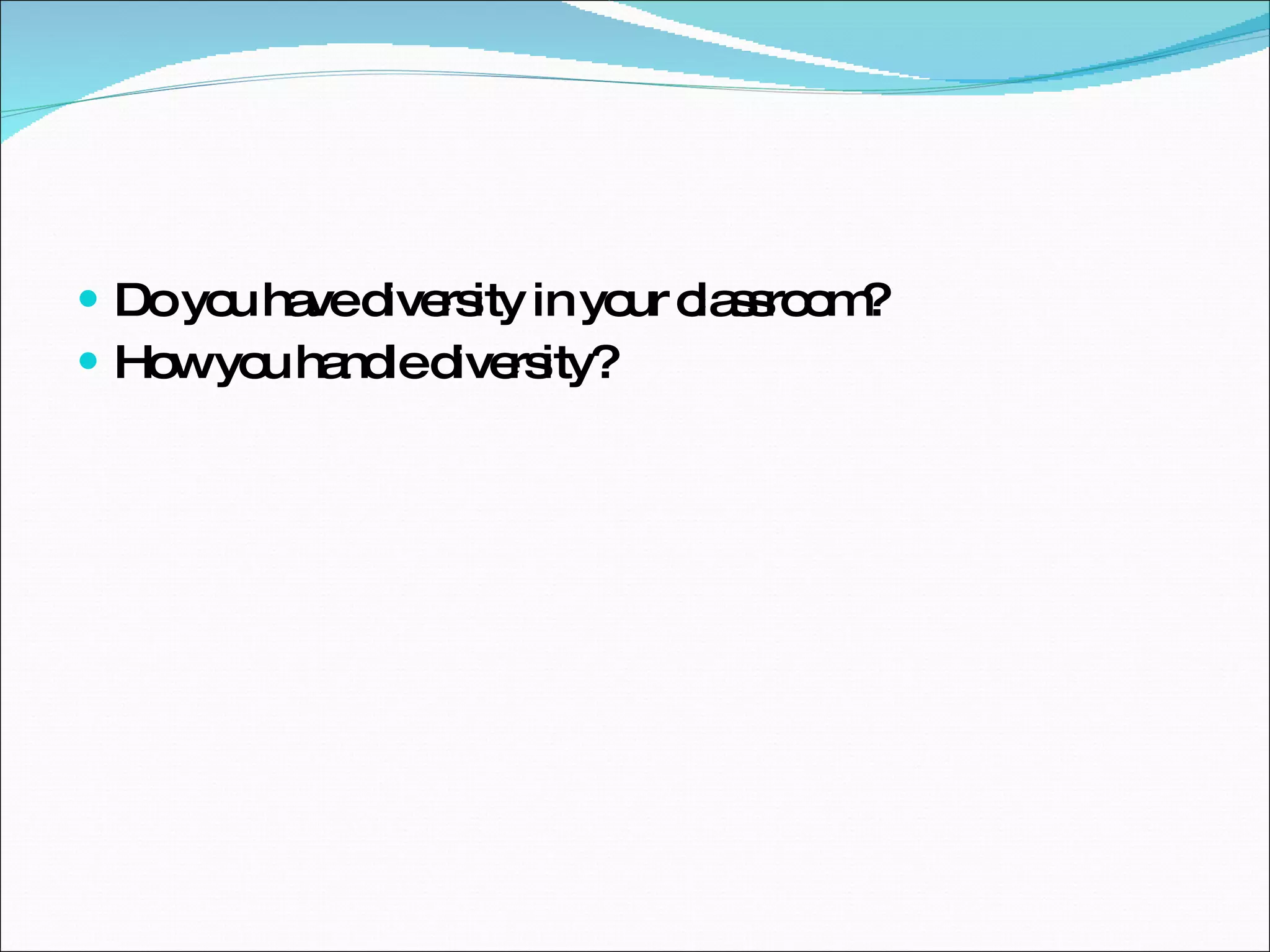 Do you have diversity in your classroom? How you handle diversity? 