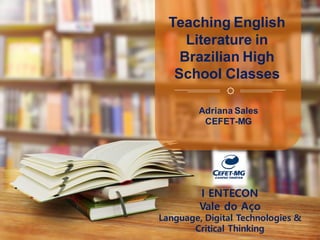 Adriana Sales
CEFET-MG
Teaching English
Literature in
Brazilian High
School Classes
I ENTECON
Vale do Aço
Language, Digital Technologies &
Critical Thinking
 