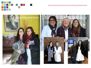 Remote teaching, distance learning, team teaching or blended learning? 
Supporting teachers 
 