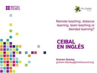 Remote teaching, distance 
learning, team teaching or 
blended learning? 
Graham Stanley 
graham.Stanley@britishcouncil.org 
 