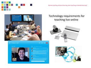 Remote teaching, distance learning, team teaching or blended learning? 
Technology requirements for 
teaching live online 
 