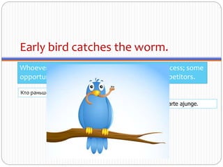 Early bird catches the worm.
Whoever arrives first has the best chance of success; some
opportunities are only available to the first competitors.
Кто раньше встаёт тому бог по/даёт.
Cine se scoală de dimineaţă, departe ajunge.
 