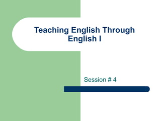 Teaching English Through English I Session # 4 