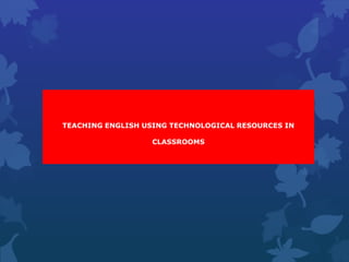 TEACHING ENGLISH USING TECHNOLOGICAL RESOURCES IN 
CLASSROOMS 
 