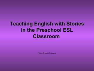 Teaching English with Stories
in the Preschool ESL
Classroom
Fátima Cruzado Folgueira
 
