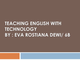 TEACHING ENGLISH WITH
TECHNOLOGY
BY : EVA ROSTIANA DEWI/ 6B
 