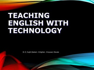 TEACHING
ENGLISH WITH
TECHNOLOGY
Dr. E. Sujith Gladwin - Enlighten . Empower. Elevate
 