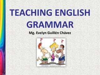TEACHING ENGLISH
   GRAMMAR
   Mg. Evelyn Guillén Chávez
 