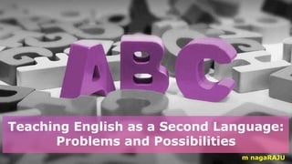 Teaching English as a Second Language:
Problems and Possibilities
m nagaRAJU
 