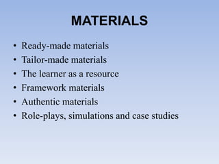 MATERIALS
• Ready-made materials
• Tailor-made materials
• The learner as a resource
• Framework materials
• Authentic materials
• Role-plays, simulations and case studies
 