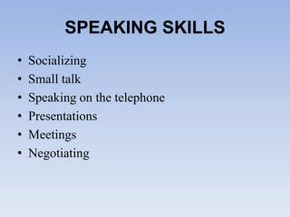 SPEAKING SKILLS
• Socializing
• Small talk
• Speaking on the telephone
• Presentations
• Meetings
• Negotiating
 