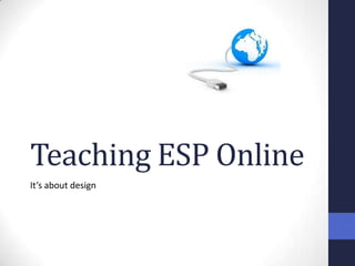 Teaching ESP Online
It’s about design
 