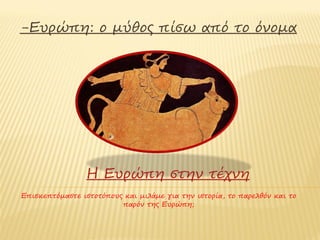 -Ευρώπη: ο μύθος πίσω από το όνομα




                 Η Ευρώπη στην τέχνη
Επισκεπτόμαστε ιστοτόπους και μιλάμε για την ιστορία, το παρελθόν και το
                         παρόν της Ευρώπης
 