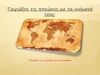 Ταιριάξτε τις ηπείρους με τα ονόματά
                τους:




     Παιχνίδι με τη χρήση του εκπαιδευτικού λογισμικού
                       «hot potatoes»
 