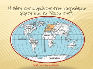 Η θέση της Ευρώπης στον παγκόσμιο
     χάρτη και τα “άκρα της”:




          Χρήση του Google Earth
 