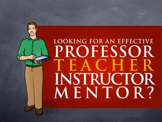 LOOKING FOR AN EFFECTIVE
PROFESSOR
T E A C H E R
INSTRUCTOR
M E N T O R ?
 