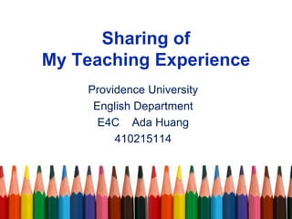 Sharing of
My Teaching Experience
Providence University
English Department
E4C Ada Huang
410215114
 