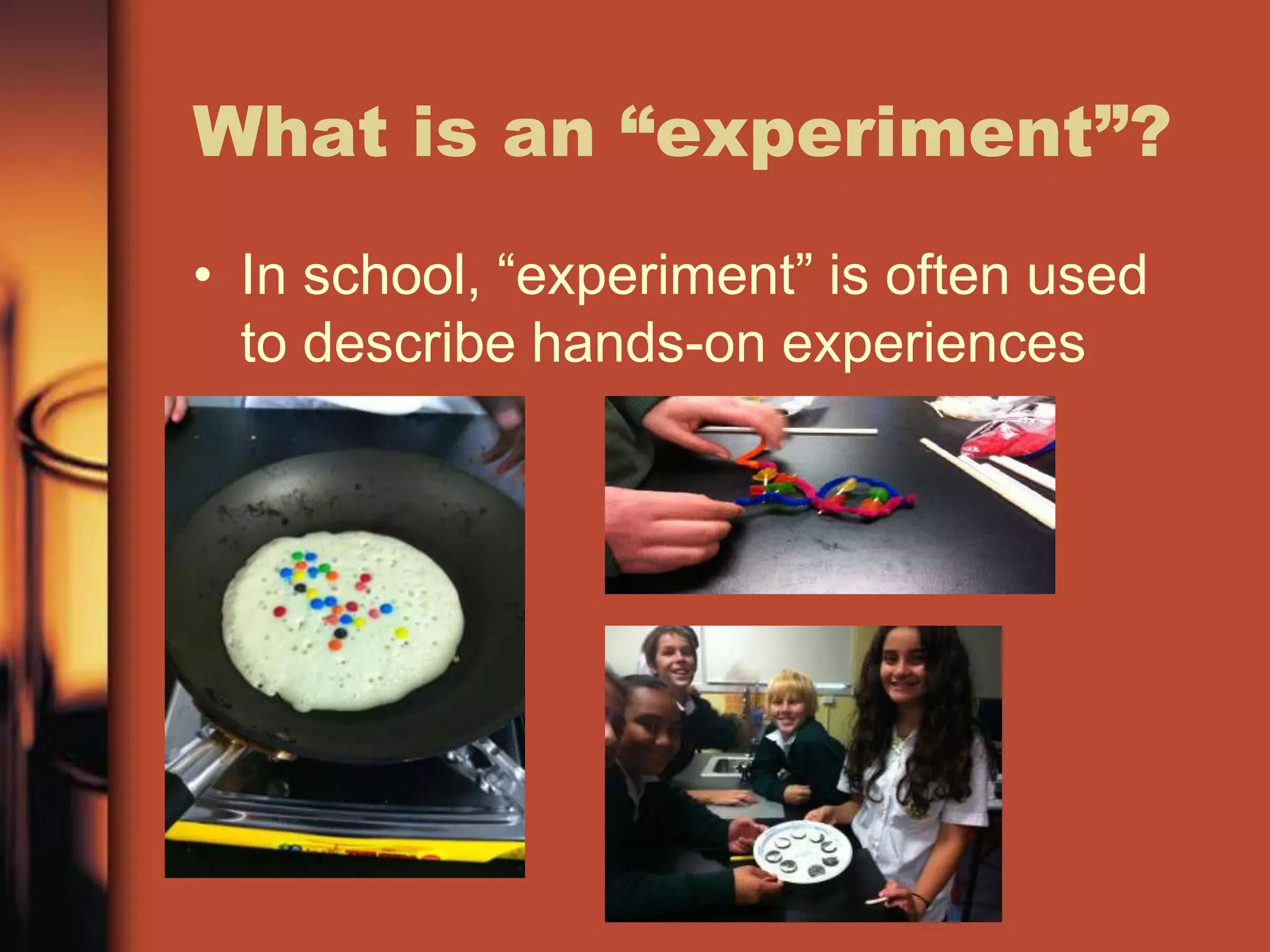 What is an “experiment”?
• In school, “experiment” is often used
  to describe hands-on experiences
 