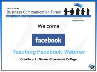 Teaching Facebook Webinar
Courtland L. Bovée, Grossmont College
Welcome
 