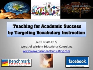 Teaching for Academic Success
by Targeting Vocabulary Instruction
               Keith Pruitt, Ed.S.
     Words of Wisdom Educational Consulting
      www.woweducationalconsulting.com
 