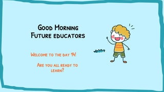 Good Morning
Future educators
Welcome to the day 14!
Are you all ready to
learn?
 