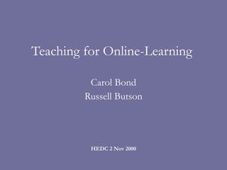 Teaching for Online-Learning  Carol Bond Russell Butson HEDC 2 Nov 2000 