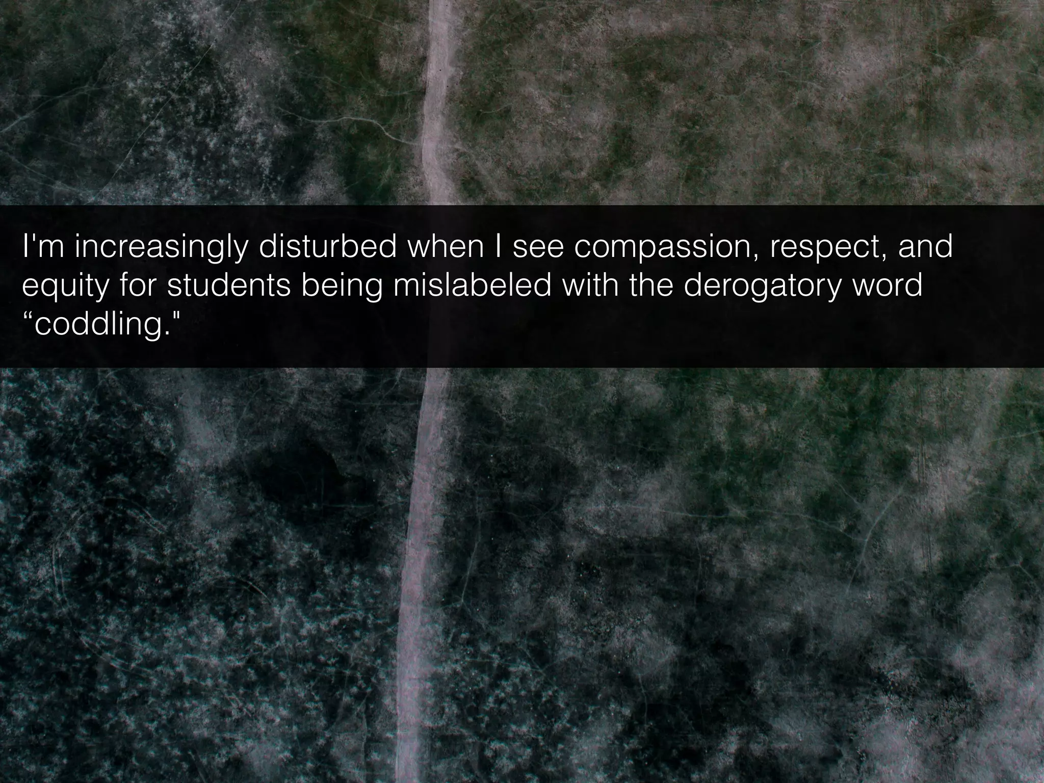 I'm increasingly disturbed when I see compassion, respect, and
equity for students being mislabeled with the derogatory word
“coddling."
 