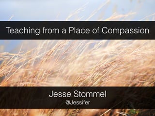 Teaching from a Place of Compassion
Jesse Stommel
@Jessifer
 