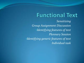 Sensitizing
Group Assignment Discussion
•Identifying features of text
Plennary Session
•Identifying generic features of text
Individual task

 