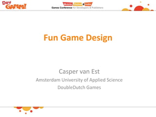Fun Game Design

Casper van Est
Amsterdam University of Applied Science
DoubleDutch Games

 