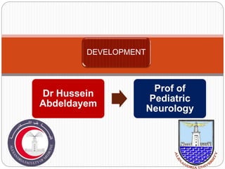 Dr Hussein
Abdeldayem
Prof of
Pediatric
Neurology
DEVELOPMENT
 