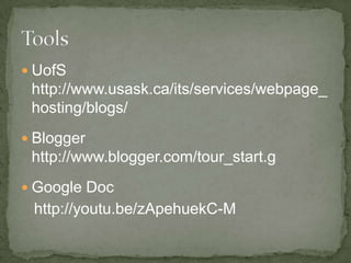  UofS
http://www.usask.ca/its/services/webpage_
hosting/blogs/
Blogger
http://www.blogger.com/tour_start.g
Google Doc
http://youtu.be/zApehuekC-M
