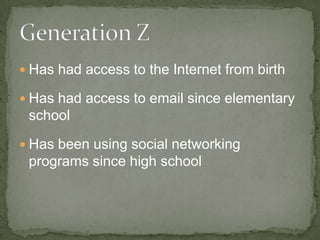  Has had access to the Internet from birth
Has had access to email since elementary
school
Has been using social networking
programs since high school