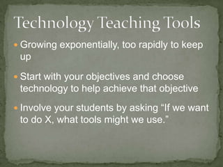  Growing exponentially, too rapidly to keep
up
Start with your objectives and choose
technology to help achieve that objective
Involve your students by asking “If we want
to do X, what tools might we use.”