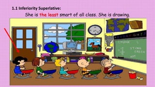 1.1 Inferiority Superlative:
She is the least smart of all class. She is drawing.
 
