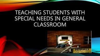 TEACHING STUDENTS WITH
SPECIAL NEEDS IN GENERAL
CLASSROOM
 