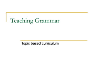 Teaching Grammar Topic based curriculum 