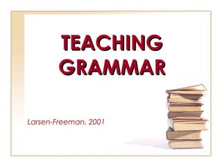 TEACHINGTEACHING
GRAMMARGRAMMAR
Larsen-Freeman, 2001
 