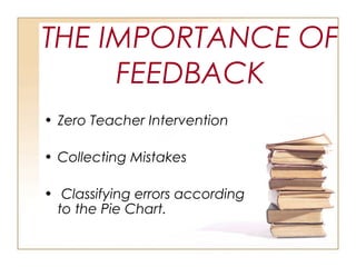 THE IMPORTANCE OF
FEEDBACK
• Zero Teacher Intervention
• Collecting Mistakes
• Classifying errors according
to the Pie Chart.
 